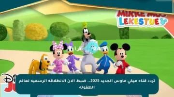 تردد قناة ميكي ماوس الجديد 2025.. ضبط الآن الانطلاقة الرسمية لعالم الطفولة
